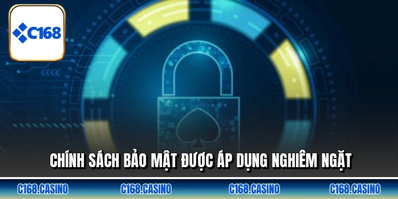 Chính sách bảo mật được áp dụng nghiêm ngặt